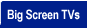 Big Screen TVs